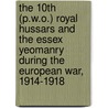 The 10th (P.W.O.) Royal Hussars And The Essex Yeomanry During The European War, 1914-1918 by F.H.D.C. Whitmore
