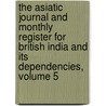 The Asiatic Journal And Monthly Register For British India And Its Dependencies, Volume 5 by . Anonymous
