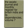 The Asiatic Journal And Monthly Register For British India And Its Dependencies, Volume 7 by . Anonymous