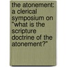 The Atonement: A Clerical Symposium On "What Is The Scripture Doctrine Of The Atonement?" door Onbekend