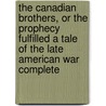 The Canadian Brothers, Or The Prophecy Fulfilled A Tale Of The Late American War Complete by John Richardson