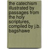 The Catechism Illustrated By Passages From The Holy Scriptures, Compiled By J.B. Bagshawe door Christian Doctrine