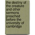 The Destiny Of The Creature And Other Sermons Preached Before The University Of Cambridge