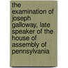 The Examination Of Joseph Galloway, Late Speaker Of The House Of Assembly Of Pennsylvania by Joseph Galloway