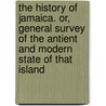 The History Of Jamaica. Or, General Survey Of The Antient And Modern State Of That Island door Onbekend