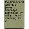 The Memoir And Writings Of James Handasyd Perkins. Ed. By William Henry Channing. Vol. 2. door James H. (James Handasyd) Perkins