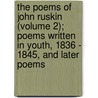 The Poems Of John Ruskin (Volume 2); Poems Written In Youth, 1836 - 1845, And Later Poems door Lld John Ruskin