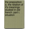 The Preposition A. The Relation Of It's Meanings Studied In Old French. Part I. Situation door Richard H. Wilson