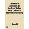 The Reign Of Antichrist; Or, The Great "Falling Away" ; A Study In Ecclesiastical History by Sjödahl