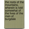 The Roots Of The Mountains, Wherein Is Told Somewhat Of The Lives Of The Men Of Burgdale by William Morris