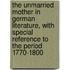 The Unmarried Mother In German Literature, With Special Reference To The Period 1770-1800