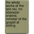 The Whole Works Of The Late Rev. Mr. Ebenezer Erskine, Minister Of The Gospel At Stirling