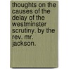 Thoughts On The Causes Of The Delay Of The Westminster Scrutiny. By The Rev. Mr. Jackson. door Onbekend