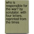 Who Is Responsible For The War? By Scrutator. With Four Letters, Reprinted From The Times