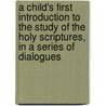 A Child's First Introduction To The Study Of The Holy Scriptures, In A Series Of Dialogues by Alicia Catherine Mant