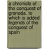 A Chronicle Of The Conquest Of Granada. To Which Is Added Legends Of The Conquest Of Spain