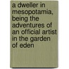 A Dweller In Mesopotamia, Being The Adventures Of An Official Artist In The Garden Of Eden by Donald Maxwell