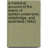 A Historical Account Of The Towns Of Ashton-Under-Lyne, Stalybridge, And Dukinfield (1842) by Edwin Butterworth