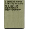 A Laboratory Manual Containing Directions For A Course Of Experiments In Organic Chemistry by William Ridgeley Orndorff