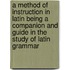 A Method Of Instruction In Latin Being A Companion And Guide In The Study Of Latin Grammar
