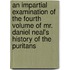 An Impartial Examination of the Fourth Volume of Mr. Daniel Neal's History of the Puritans