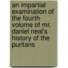 An Impartial Examination of the Fourth Volume of Mr. Daniel Neal's History of the Puritans by Zachary Grey