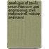 Catalogue Of Books On Architecture And Engineering, Civil, Mechanical, Military, And Naval