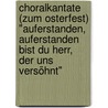 Choralkantate (zum Osterfest) "Auferstanden, auferstanden bist du Herr, der uns versöhnt" by Max Reger