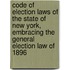 Code Of Election Laws Of The State Of New York, Embracing The General Election Law Of 1896