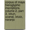 Corpus of Maya Hieroglyphic Inscriptions, Volume 2, Part 3, Ixkun, Ucanal, Ixtutz, Naranjo door Ian S. Graham