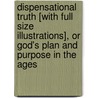Dispensational Truth [With Full Size Illustrations], Or God's Plan And Purpose In The Ages door Clarence Larkin