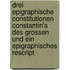 Drei Epigraphische Constitutionen Constantin's Des Grossen Und Ein Epigraphisches Rescript