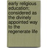 Early Religious Education; Considered As The Divinely Appointed Way To The Regenerate Life door William Greenleaf Eliot