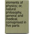 Elements of Physics; Or, Natural Philosophy, General and Medical. Comoprised in Five Parts