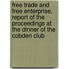Free Trade And Free Enterprise, Report Of The Proceedings At The Dinner Of The Cobden Club door Thomas Milner Gibson
