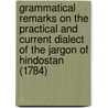 Grammatical Remarks On The Practical And Current Dialect Of The Jargon Of Hindostan (1784) by George Hadley