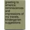 Greeting To America: Reminiscences And Impressions Of My Travels, Kindergarten Suggestions by Unknown