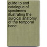 Guide To And Catalogue Of Specimens Illustrating The Surgical Anatomy Of The Temporal Bone by Arthur H. Cheatle