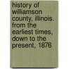 History Of Williamson County, Illinois. From The Earliest Times, Down To The Present, 1876 door Milo Erwin