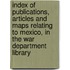 Index Of Publications, Articles And Maps Relating To Mexico, In The War Department Library