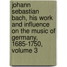 Johann Sebastian Bach, His Work And Influence On The Music Of Germany, 1685-1750, Volume 3 door John Alexander Fuller-Maitland
