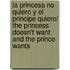 La princesa no quiero y el principe quiero/ The Princess Doesn't Want And The Prince Wants