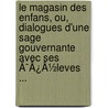 Le Magasin Des Enfans, Ou, Dialogues D'Une Sage Gouvernante Avec Ses Ã¯Â¿Â½Leves ... door Leprince de Beaumont