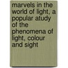 Marvels In The World Of Light, A Popular Atudy Of The Phenomena Of Light, Colour And Sight by Charles T. Ovenden