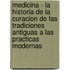 Medicina - La Historia de La Curacion de Las Tradiciones Antiguas a Las Practicas Modernas