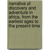 Narrative Of Discovery And Adventure In Africa, From The Earliest Ages To The Present Time door Sir James Wilson