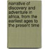 Narrative Of Discovery And Adventure In Africa, From The Earliest Ages To The Present Time