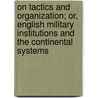 On Tactics And Organization; Or, English Military Institutions And The Continental Systems by Frederic Natusch Maude