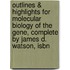 Outlines & Highlights For Molecular Biology Of The Gene, Complete By James D. Watson, Isbn