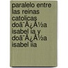 Paralelo Entre Las Reinas Catolicas Doã¯Â¿Â½A Isabel Ia Y Doã¯Â¿Â½A Isabel Iia by Unknown
